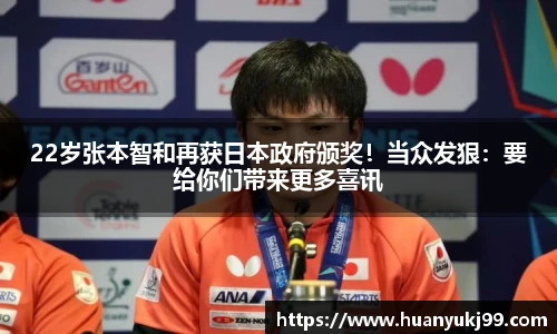 22岁张本智和再获日本政府颁奖！当众发狠：要给你们带来更多喜讯