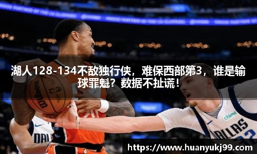 湖人128-134不敌独行侠，难保西部第3，谁是输球罪魁？数据不扯谎！